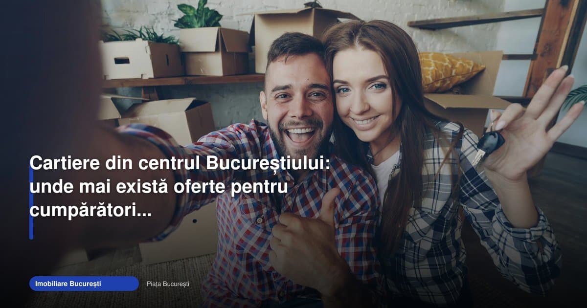 Cartiere centru București imobiliare: unde mai apar oferte