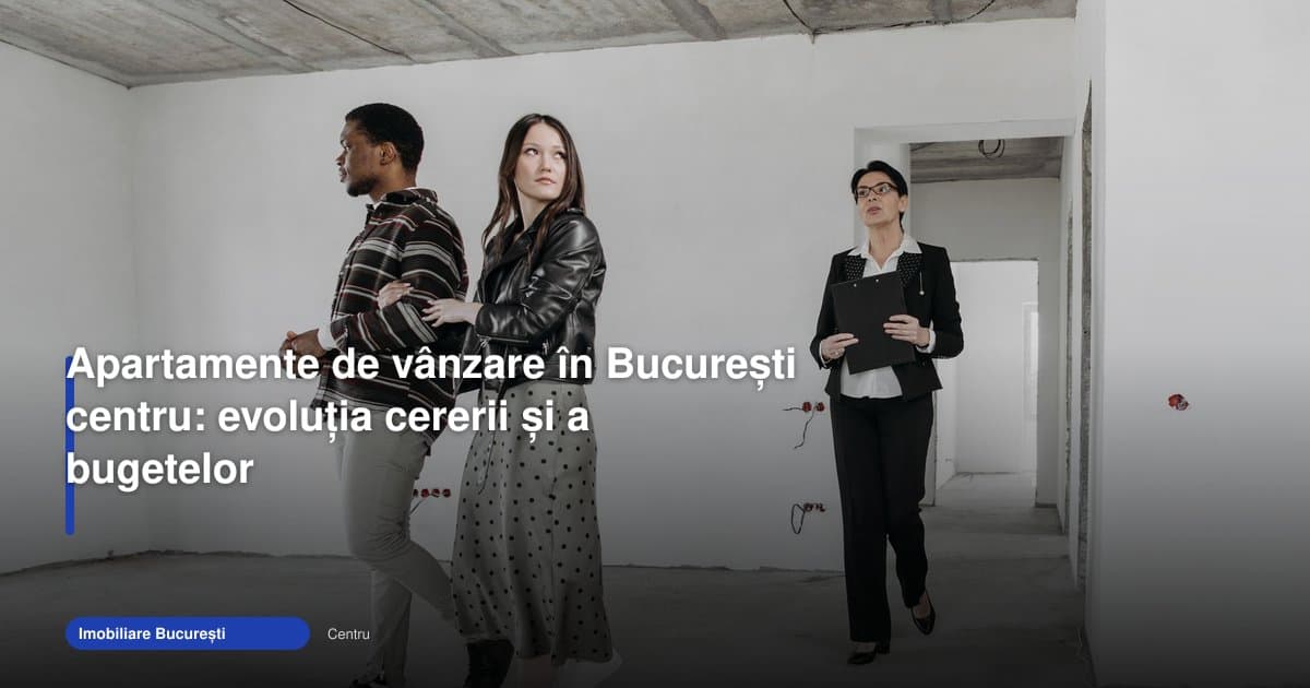 Căutarea „apartament bucuresti centru” schimbă calculele de buget